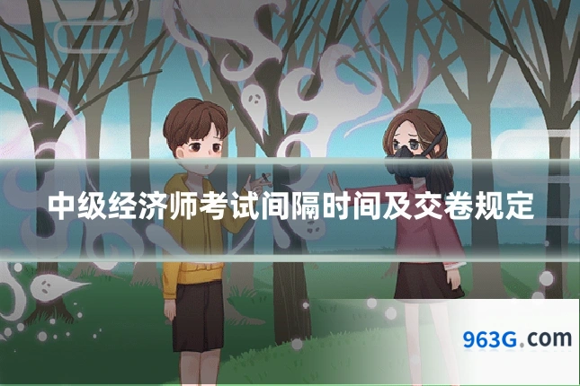 中级经济师考试间隔时间及交卷规定