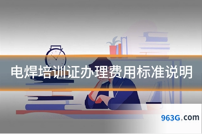 电焊培训证办理费用标准说明