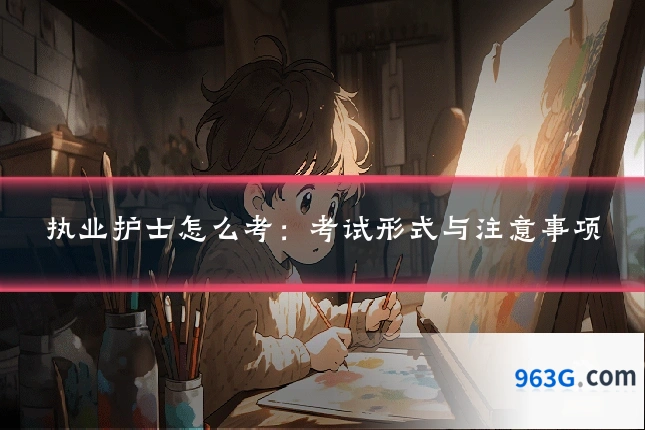 执业护士怎么考：考试形式与注意事项