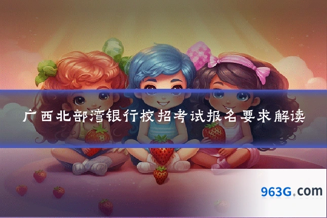 广西北部湾银行校招考试报名要求解读