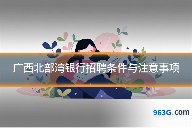 广西北部湾银行招聘条件与注意事项