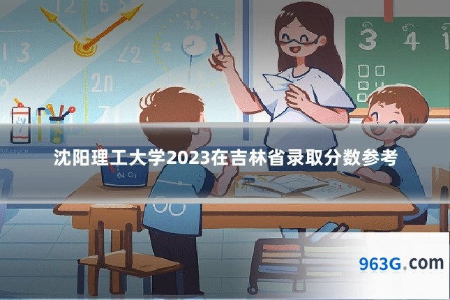 沈阳理工大学2023在吉林省录取分数参考