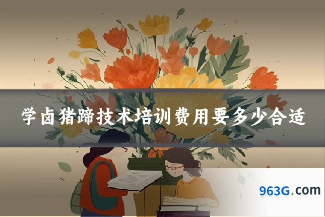 学卤猪蹄技术培训费用要多少合适