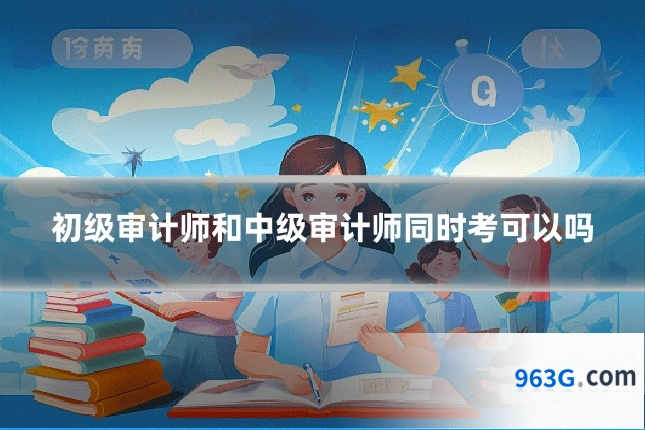 初级审计师和中级审计师同时考可以吗