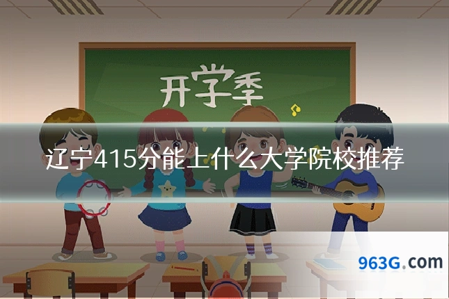 辽宁415分能上什么大学院校推荐