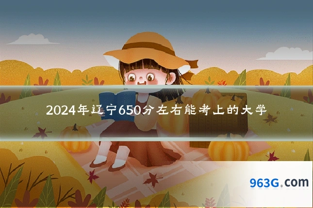 2024年辽宁650分左右能考上的大学