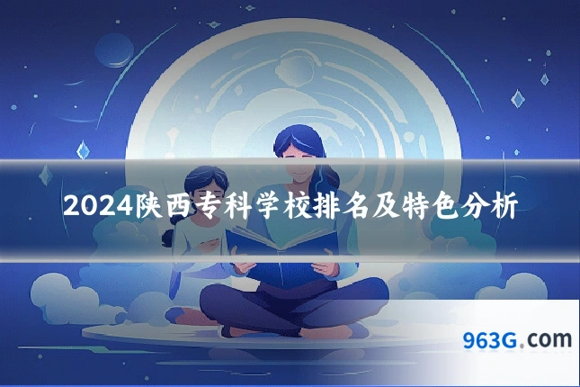 2024陕西专科学校排名及特色分析