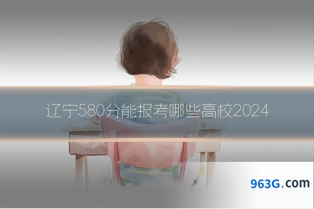 辽宁580分能报考哪些高校2024