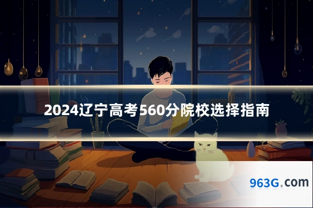 2024辽宁高考560分院校选择指南