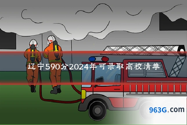 辽宁590分2024年可录取高校清单