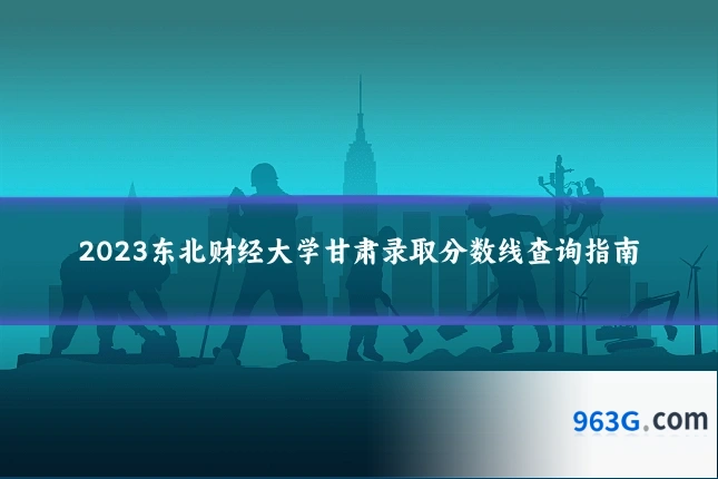 2023东北财经大学甘肃录取分数线查询指南
