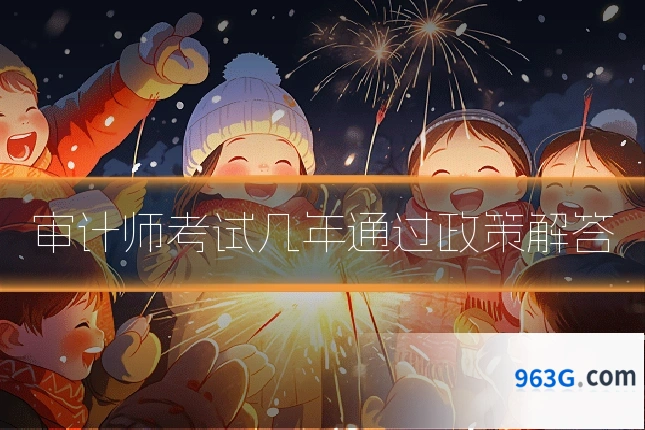 审计师考试几年通过政策解答