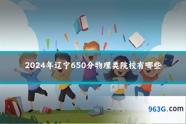 2024年辽宁650分物理类院校有哪些