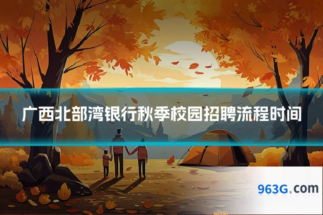 广西北部湾银行秋季校园招聘流程时间