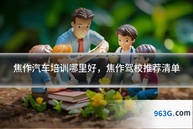 焦作汽车培训哪里好，焦作驾校推荐清单