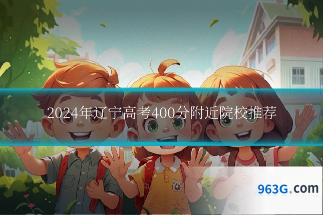 2024年辽宁高考400分附近院校推荐