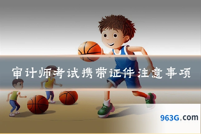 审计师考试携带证件注意事项