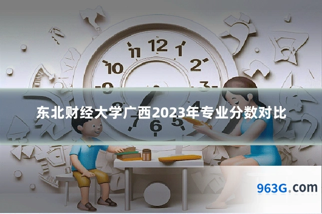 东北财经大学广西2023年专业分数对比