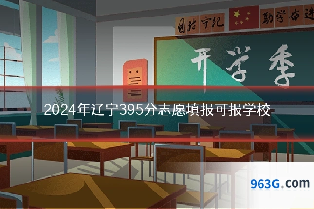 2024年辽宁395分志愿填报可报学校