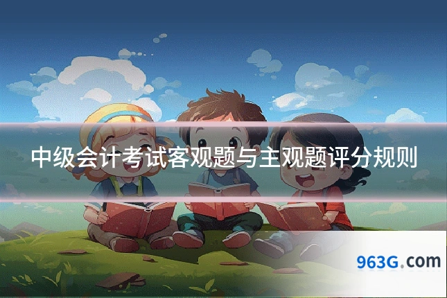 中级会计考试客观题与主观题评分规则