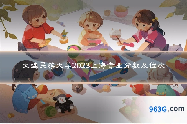 大连民族大学2023上海专业分数及位次