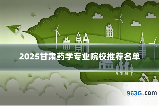 2025甘肃药学专业院校推荐名单