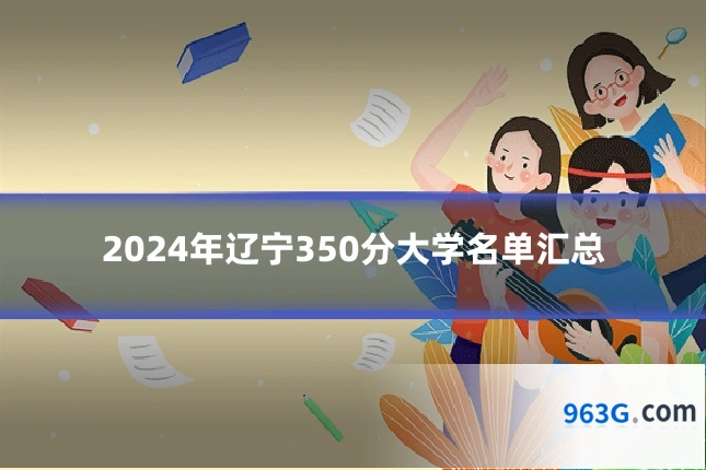 2024年辽宁350分大学名单汇总