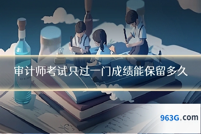 审计师考试只过一门成绩能保留多久