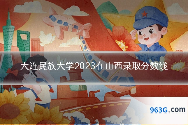 大连民族大学2023在山西录取分数线