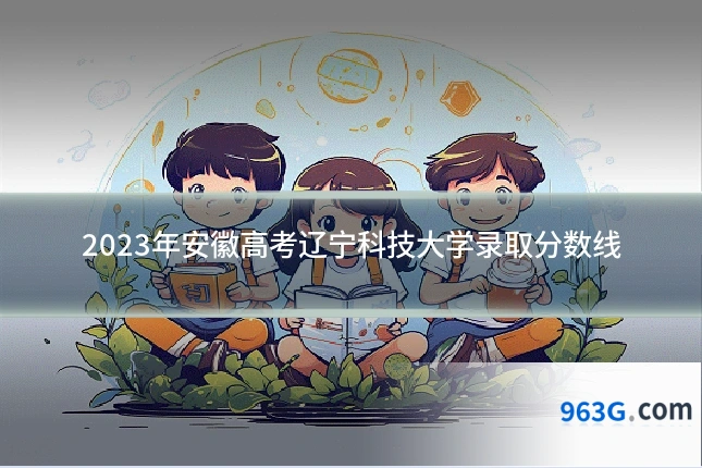 2023年安徽高考辽宁科技大学录取分数线