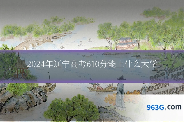 2024年辽宁高考610分能上什么大学
