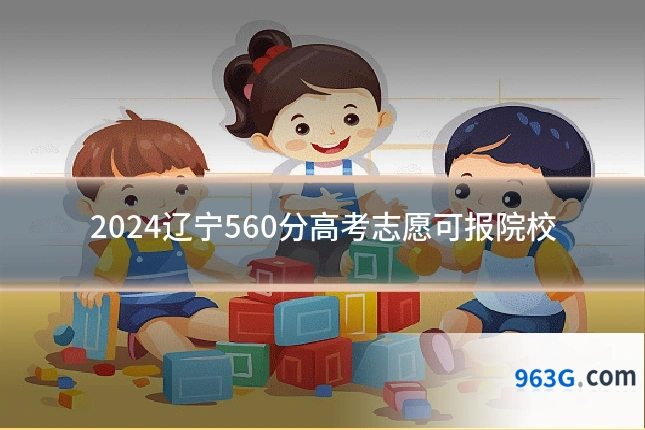 2024辽宁560分高考志愿可报院校