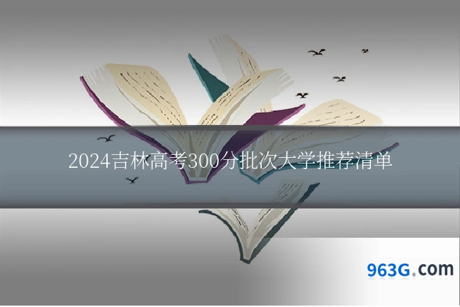 2024吉林高考300分批次大学推荐清单