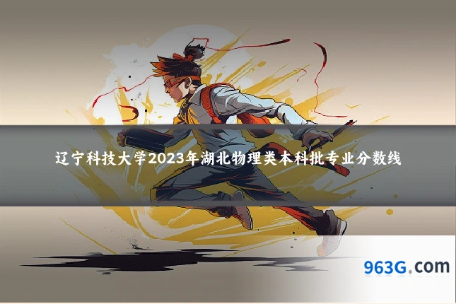 辽宁科技大学2023年湖北物理类本科批专业分数线