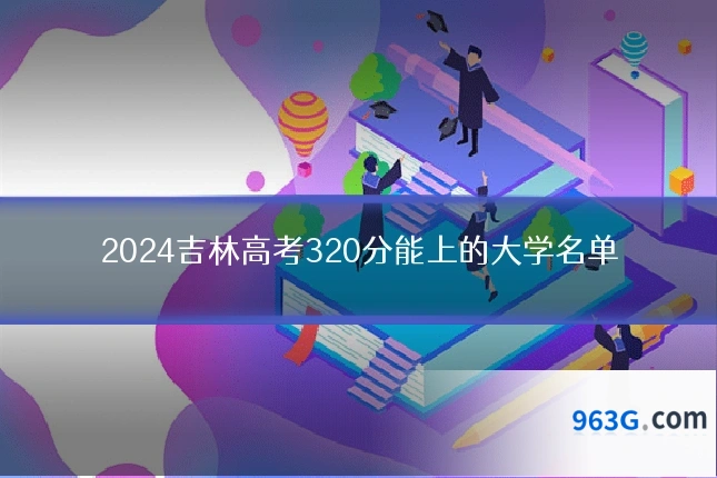 2024吉林高考320分能上的大学名单