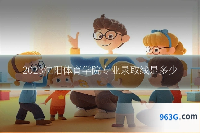 2023沈阳体育学院专业录取线是多少