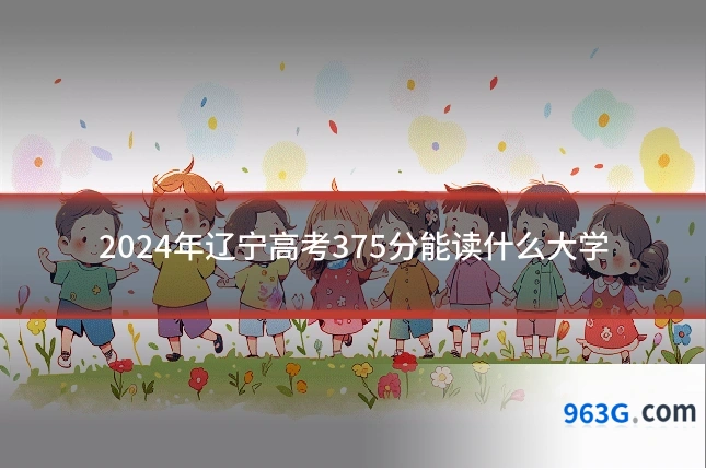 2024年辽宁高考375分能读什么大学