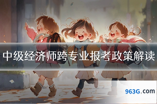 中级经济师跨专业报考政策解读