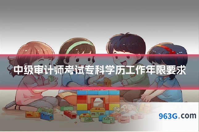 中级审计师考试专科学历工作年限要求