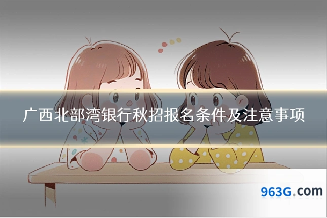 广西北部湾银行秋招报名条件及注意事项