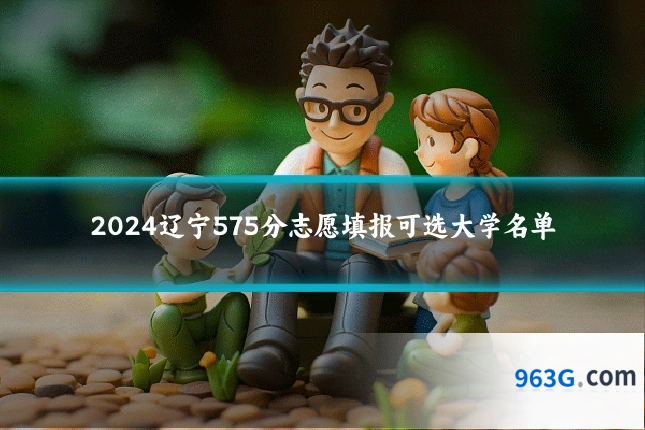 2024辽宁575分志愿填报可选大学名单