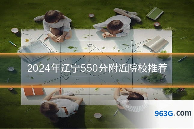 2024年辽宁550分附近院校推荐