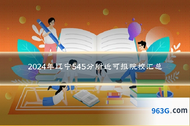 2024年辽宁545分附近可报院校汇总
