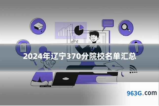 2024年辽宁370分院校名单汇总