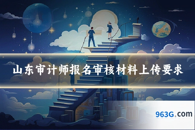 山东审计师报名审核材料上传要求