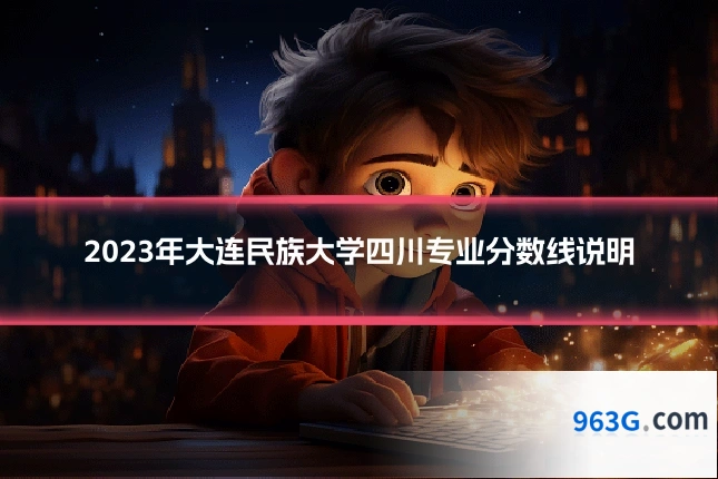 2023年大连民族大学四川专业分数线说明