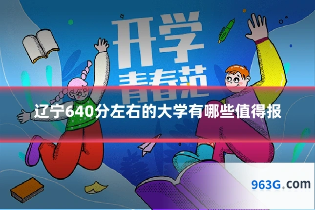 辽宁640分左右的大学有哪些值得报