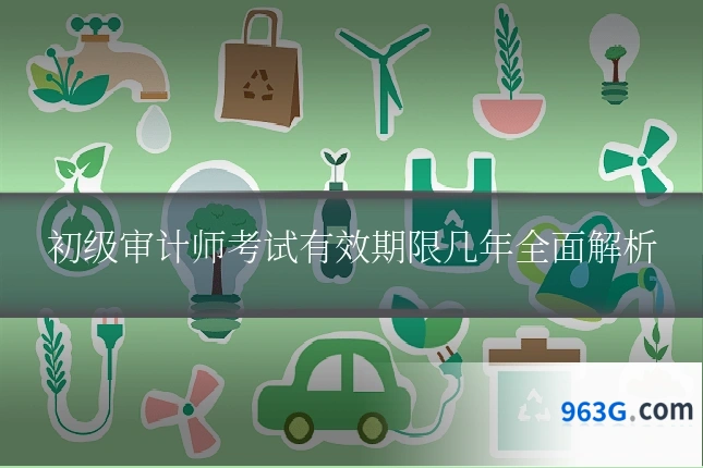 初级审计师考试有效期限几年全面解析