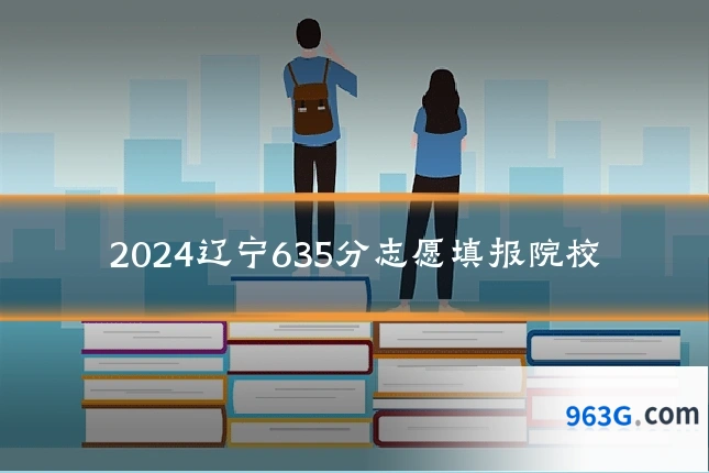 2024辽宁635分志愿填报院校