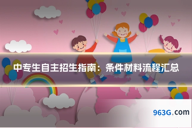 中专生自主招生指南：条件材料流程汇总